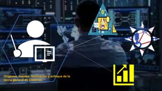 Orígenes, fuentes, motivación y enfoque de la
teoría general de sistemas.
 