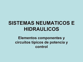 SISTEMAS NEUMATICOS E
HIDRAULICOS
Elementos componentes y
circuitos típicos de potencia y
control
 