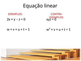 Equação linear
2x + y – z = 0
w + v + u + t = 1
Sistemas Lineares Profª Juliana Schivani
xyz = 0
w² + v + u + t = 1
EXEMPLOS: CONTRA-
EXEMPLOS:
 