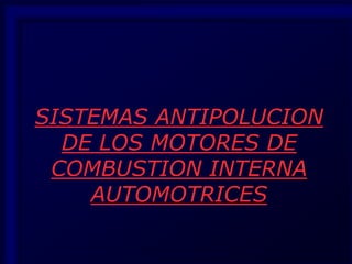 SISTEMAS ANTIPOLUCION
DE LOS MOTORES DE
COMBUSTION INTERNA
AUTOMOTRICES
 