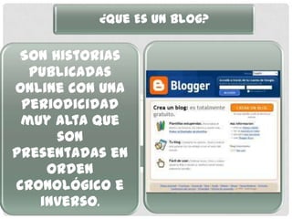 ¿Que Es un Blog?

 Son historias
  publicadas
online con una
 periodicidad
 muy alta que
      son
presentadas en
    orden
cronológico e
   inverso.
 
