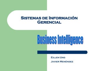 Sistemas de Información Gerencial Business Intelligence Eillen Uno Javier Menéndez 