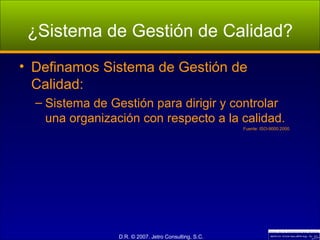 ¿Sistema de Gestión de Calidad? Definamos Sistema de Gestión de Calidad: Sistema de Gestión para dirigir y controlar una organización con respecto a la calidad. Fuente: ISO-9000:2000 