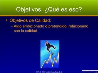 Objetivos, ¿Qué es eso? Objetivos de Calidad: Algo ambicionado o pretendido, relacionado con la calidad. 