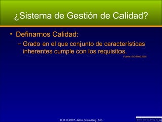 ¿Sistema de Gestión de Calidad? Definamos Calidad: Grado en el que conjunto de características inherentes cumple con los requisitos. Fuente: ISO-9000:2000 