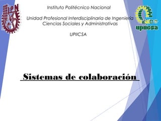 Instituto Politécnico Nacional
Unidad Profesional Interdisciplinaria de Ingeniería
Ciencias Sociales y Administrativas
UPIICSA
Sistemas de colaboración
 