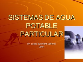 SISTEMAS DE AGUA POTABLE PARTICULAR Dr. Lucas Burchard Señoret 2007 