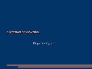 SISTEMAS DE CONTROL
Diego Dominguez
 