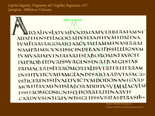 Capital elegante: Fragmento del  Vergilius Augusteus , sIV. Geórgicas.  Biblioteca Vaticana abreviaturas Imagen: Fernando de Lasala, S.I. Editrice Pontificia Università Gregoriana Roma 