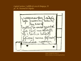 Capital cursiva: ( tablilla de cera de Pompeya, 59 pC. M. Nacional de Nápoles Imagen: Fernando de Lasala, S.I. Editrice Pontificia Università Gregoriana Roma 