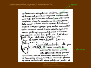 Minúscula carolina: fragmento de manuscrito del s XI ligadura abreviatura Imagen: Fernando de Lasala, S.I. Editrice Pontificia Università Gregoriana Roma 