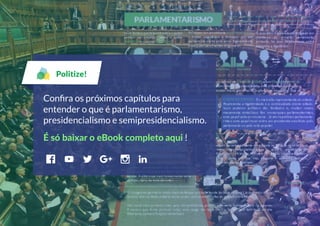 Politize!
Conﬁra os próximos capítulos para
entender o que é parlamentarismo,
presidencialismo e semipresidencialismo.
É só baixar o eBook completo aqui !
 