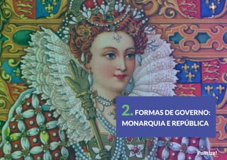 4
Politize!
FORMAS DE GOVERNO:
MONARQUIA E REPÚBLICA
2.
 