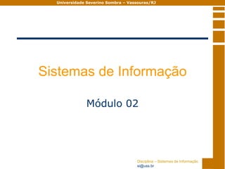 Universidade Severino Sombra – Vassouras/RJ




Sistemas de Informação

              Módulo 02




                                    Disciplina – Sistemas de Informação
                                    si@uss.br
