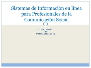LLUÍS CODINA UPF COBDC ABRIL 2009 Sistemas de Información en línea para Profesionales de la Comunicación Social 