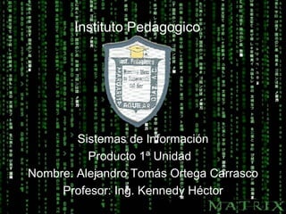 Instituto Pedagogico Sistemas de Información Producto 1ª Unidad  Nombre: Alejandro Tomás Ortega Carrasco Profesor: Ing. Kennedy Héctor 