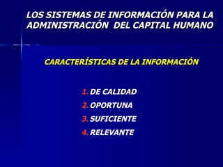 LOS SISTEMAS DE INFORMACIÓN PARA LA ADMINISTRACIÓN  DEL CAPITAL HUMANO CARACTERÍSTICAS DE LA INFORMACIÓN DE CALIDAD OPORTUNA SUFICIENTE RELEVANTE 
