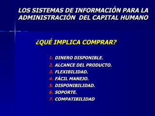 LOS SISTEMAS DE INFORMACIÓN PARA LA ADMINISTRACIÓN  DEL CAPITAL HUMANO DINERO DISPONIBLE. ALCANCE DEL PRODUCTO. FLEXIBILIDAD. FÁCIL MANEJO. DISPONIBILIDAD. SOPORTE. COMPATIBILIDAD ¿QUÉ IMPLICA COMPRAR? 