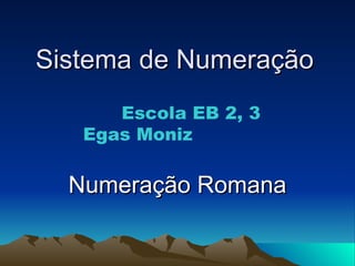 Sistema de Numeração Numeração Romana Escola EB 2, 3 Egas Moniz 