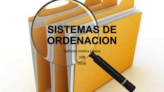 SISTEMAS DE
ORDENACION
Stefania molina Loaiza
10B
2016
 