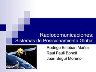 Radiocomunicaciones: Sistemas de Posicionamiento Global Rodrigo Esteban Máñez Raúl Fauli Bonell Juan Seguí Moreno 