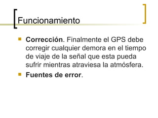 Funcionamiento Corrección . Finalmente el GPS debe corregir cualquier demora en el tiempo de viaje de la señal que esta pueda sufrir mientras atraviesa la atmósfera. Fuentes de error . 