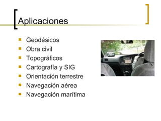 Aplicaciones Geodésicos Obra civil Topográficos Cartografía y SIG Orientación terrestre Navegación aérea Navegación marítima 