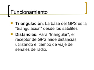<ul><li>Triangulación . La base del GPS es la &quot;triangulación&quot; desde los satélites </li></ul><ul><li>Distancias ....