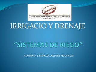 IRRIGACIO Y DRENAJE
ALUMNO: ESPINOZA AGUIRE FRANKLIN
 