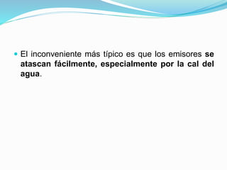  El inconveniente más típico es que los emisores se
atascan fácilmente, especialmente por la cal del
agua.
 