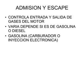 ADMISION Y ESCAPE <ul><li>CONTROLA ENTRADA Y SALIDA DE GASES DEL MOTOR </li></ul><ul><li>VARIA DEPENDE SI ES DE GASOLINA O...