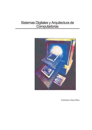Sistemas Digitales y Arquitectura de
Computadoras
Emiliano Llano Díaz
 