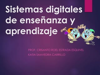 Sistemas digitales
de enseñanza y
aprendizaje
PROF. CRISANTO ROEL ESTRADA ESQUIVEL
KATIA SAAVEDRA CARRILLO
 