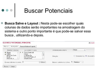 Buscar Potenciais Busca Salve e Layout :  Nesta pode-se escolher quais colunas de dados serão importantes na amostragem do sistema e outro ponto importante é que pode-se salvar essa busca , utilizando-a depois. 