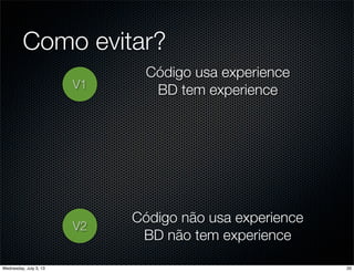 Como evitar?
V1
Código usa experience
BD tem experience
V2
Código não usa experience
BD não tem experience
20Wednesday, July 3, 13
 