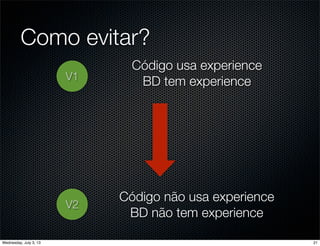 Como evitar?
V1
Código usa experience
BD tem experience
V2
Código não usa experience
BD não tem experience
21Wednesday, July 3, 13
 