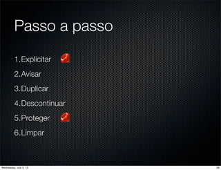 Passo a passo
1.Explicitar
2.Avisar
3.Duplicar
4.Descontinuar
5.Proteger
6.Limpar
28Wednesday, July 3, 13
 