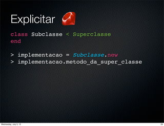Explicitar
class Subclasse < Superclasse
end
> implementacao = Subclasse.new
> implementacao.metodo_da_super_classe
29Wednesday, July 3, 13
 