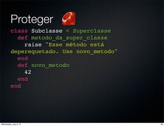 Proteger
class Subclasse < Superclasse
def metodo_da_super_classe
raise "Esse método está
deperequetado. Use novo_metodo"
end
def novo_metodo
42
end
end
36Wednesday, July 3, 13
 