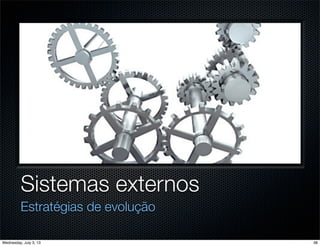 Sistemas externos
Estratégias de evolução
38Wednesday, July 3, 13
 
