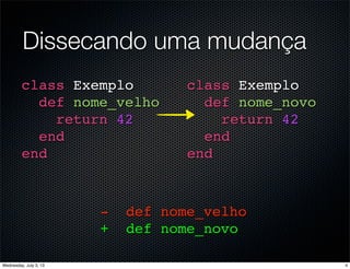 Dissecando uma mudança
class Exemplo
def nome_velho
return 42
end
end
class Exemplo
def nome_novo
return 42
end
end
- def nome_velho
+ def nome_novo
4Wednesday, July 3, 13
 