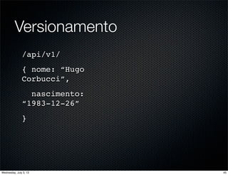 Versionamento
/api/v1/
{ nome: “Hugo
Corbucci”,
nascimento:
“1983-12-26”
}
45Wednesday, July 3, 13
 