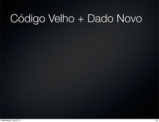 Código Velho + Dado Novo
50Wednesday, July 3, 13
 