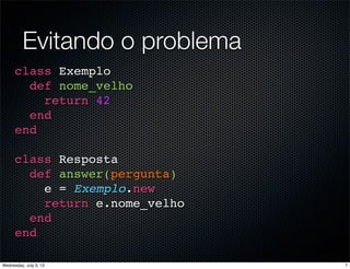 Evitando o problema
class Exemplo
def nome_velho
return 42
end
end
class Resposta
def answer(pergunta)
e = Exemplo.new
return e.nome_velho
end
end
7Wednesday, July 3, 13
 
