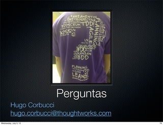 Perguntas
Hugo Corbucci
hugo.corbucci@thoughtworks.com
76Wednesday, July 3, 13
 