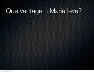 Que vantagem Maria leva?
9Wednesday, July 3, 13
 