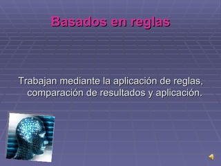 Basados en reglas Trabajan mediante la aplicación de reglas, comparación de resultados y aplicación. 