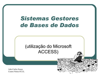 Sistemas Gestores de  Bases de Dados (utilização do Microsoft ACCESS) João Carlos Sousa Centro Nónio FCUL 