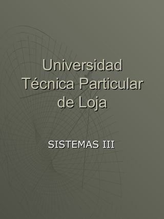 Universidad Técnica Particular de Loja SISTEMAS III 