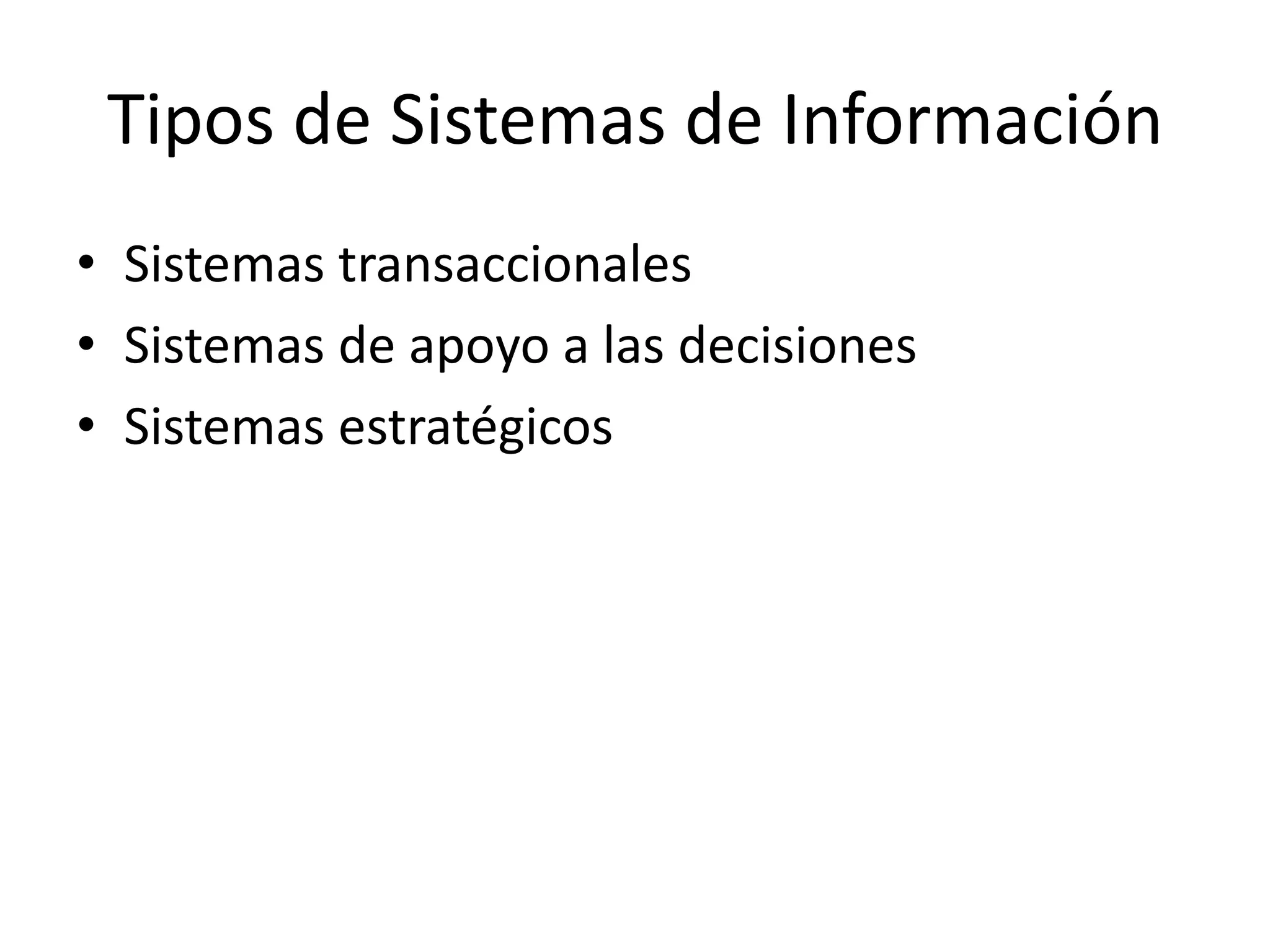 Tipos de Sistemas de Información
• Sistemas transaccionales
• Sistemas de apoyo a las decisiones
• Sistemas estratégicos
 